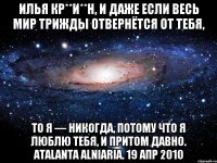 Илья Кр**и**н, и даже если весь мир трижды отвернётся от тебя, То я — никогда, потому что я люблю тебя, и притом давно. Atalanta Alniaria. 19 апр 2010