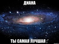 Диана ты самая лучшая ;*