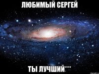 любимый сергей ты лучший***