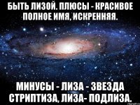 Быть Лизой. Плюсы - красивое полное имя, искренняя. Минусы - Лиза - звезда стриптиза, Лиза- подлиза.