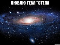 Люблю тебя**Степа 