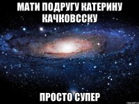 Мати подругу Катерину Качковсску Просто Супер