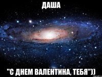 Даша "С днем валентина, тебя"))