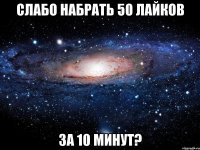 Слабо набрать 50 лайков За 10 минут?