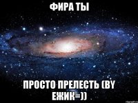 ФИРА ты просто прелесть (by ежик=))