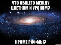 Что общего между цветком и уроком? Кроме рифмы?