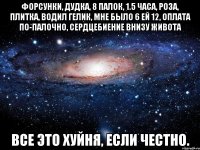 Форсунки, дудка, 8 палок, 1.5 часа, роза, плитка, водил гелик, мне было 6 ей 12, оплата по-палочно, сердцебиение внизу живота Все это хуйня, если честно.