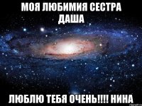 Моя любимия сестра Даша люблю тебя очень!!!! Нина