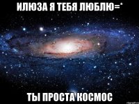 Илюза Я тебя люблю=* Ты проста космос