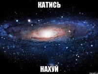 КАТИСЬ НАХУЙ