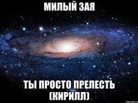 милый зая ты просто прелесть (Кирилл)