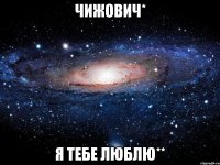 Чижович* Я тебе люблю**