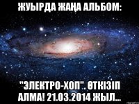 жуырда жаңа альбом: "Электро-Хоп". өткізіп алма! 21.03.2014 жыл...