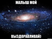 Малыш мой Выздоравливай)