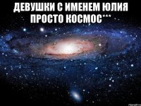 Девушки с именем Юлия просто Космос*** 