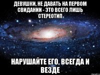 ДЕВУШКИ, НЕ ДАВАТЬ НА ПЕРВОМ СВИДАНИИ - ЭТО ВСЕГО ЛИШЬ СТЕРЕОТИП НАРУШАЙТЕ ЕГО, ВСЕГДА И ВЕЗДЕ