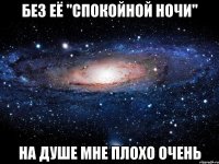 Без её "спокойной ночи" На душе мне плохо очень