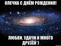 Олечка с днём рождения! Любви, удачи и много друзей*)