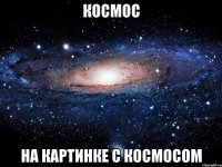 КОСМОС НА КАРТИНКЕ С КОСМОСОМ