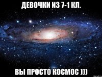 девочки из 7-1 кл. вы просто космос )))