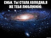 Сиби. Ты стала холодна.Я же тебя люблююю. 