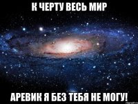 К Черту весь мир Аревик я без тебя не могу!