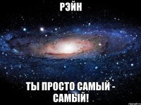 рэйн ты просто самый - самый!