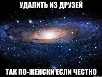 Удалить из друзей так по-женски если честно