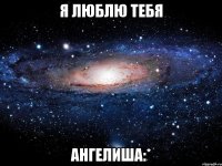 я люблю тебя Ангелиша:*