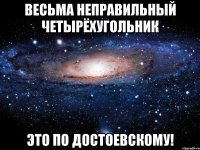 весьма неправильный четырёхугольник это по Достоевскому!