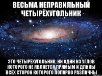 весьма неправильный четырёхугольник это четырёхугольник, ни один из углов которого не является прямым и длины всех сторон которого попарно различны