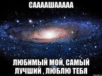 Саааашааааа Любимый мой, самый лучший , люблю тебя