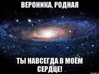 вероника, родная ты навсегда в моём сердце!