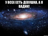 У всех есть девушка, а я вадик! 