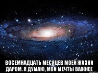  Восемнадцать месяцев моей жизни даром. Я думаю, мои мечты важнее