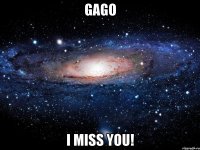 GAGO I MISS YOU!