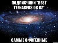 подписчики "Best Teenagers ok Kz" самые офигенные