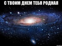 С твоим днем тебя Родная 