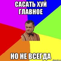 Сасать хуй главное Но не всегда