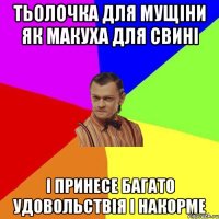 Тьолочка для мущіни як макуха для свині І принесе багато удовольствія і накорме