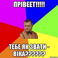 ПРІВЕЕТ!!!!! ТЕБЕ ЯК ЗВАТИ - ВІКА??????