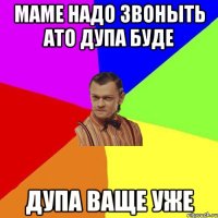 Маме надо звоныть ато дупа буде Дупа ваще уже