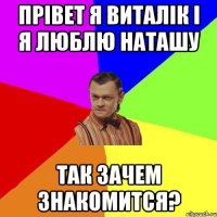 Прівет я Виталік і я люблю Наташу Так зачем знакомится?