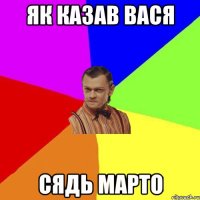 як казав вася СЯДЬ МАРТО