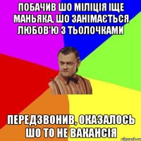 ПОбачив шо міліція іще маньяка, шо занімається любов'ю з тьолочками передзвонив, оказалось шо тО не вакансія