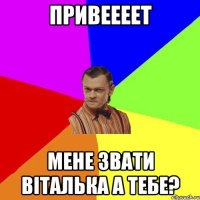 Привеееет Мене звати віталька а тебе?