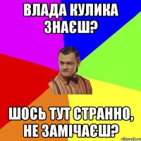 влада кулика знаєш? шось тут странно, не замічаєш?