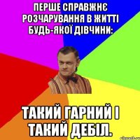 Перше справжнє розчарування в житті будь-якої дівчини: такий гарний і такий дебіл.