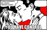  YOU HAVE CONTROL