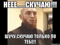 Неее......скучаю!!! шучу,скучаю только по тебе!!